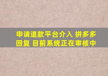申请退款平台介入 拼多多回复 目前系统正在审核中